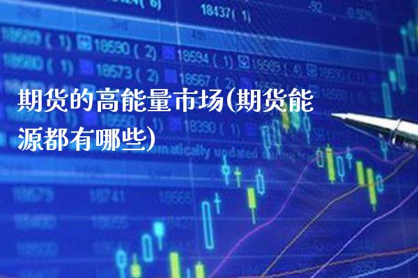 期货的高能量市场(期货能源都有哪些)_https://www.xmqjcw.com_期货百科_第1张