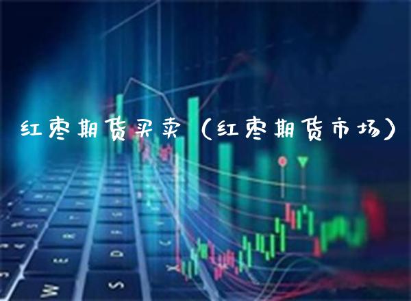 红枣期货买卖（红枣期货市场）_https://www.xmqjcw.com_期货开户_第1张