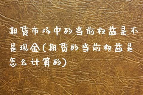 期货市场中的当前权益是不是现金(期货的当前权益是怎么计算的)_https://www.xmqjcw.com_基金理财_第1张