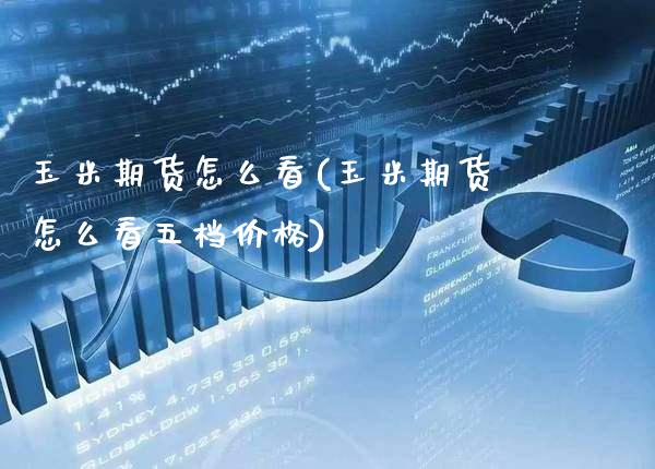 玉米期货怎么看(玉米期货怎么看五档价格)_https://www.xmqjcw.com_期货直播室_第1张