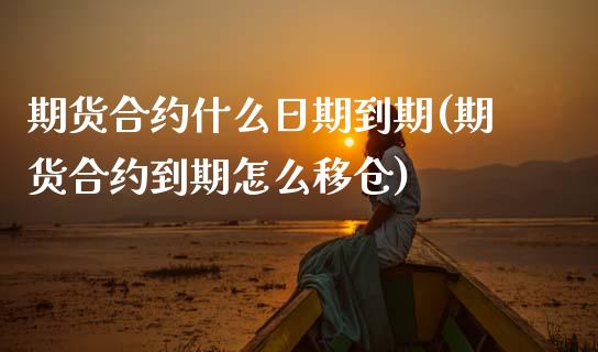 期货合约什么日期到期(期货合约到期怎么移仓)_https://www.xmqjcw.com_期货直播室_第1张