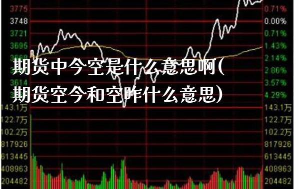 期货中今空是什么意思啊(期货空今和空昨什么意思)_https://www.xmqjcw.com_期货直播室_第1张
