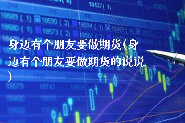 身边有个朋友要做期货(身边有个朋友要做期货的说说)_https://www.xmqjcw.com_期货行情_第1张