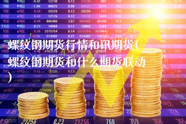 螺纹钢期货行情和讯期货(螺纹钢期货和什么期货联动)_https://www.xmqjcw.com_期货百科_第1张