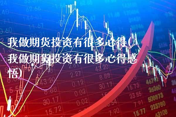 我做期货投资有很多心得(我做期货投资有很多心得感悟)_https://www.xmqjcw.com_期货百科_第1张