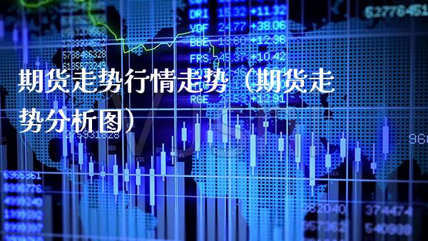 期货走势行情走势（期货走势分析图）_https://www.xmqjcw.com_期货投资_第1张
