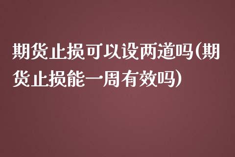 期货止损可以设两道吗(期货止损能一周有效吗)_https://www.xmqjcw.com_期货百科_第1张
