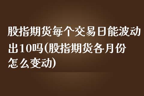 股指期货每个交易日能波动出10吗(股指期货各月份怎么变动)_https://www.xmqjcw.com_期货投资_第1张