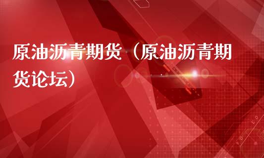 原油沥青期货（原油沥青期货**）_https://www.xmqjcw.com_期货直播室_第1张
