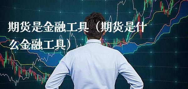 期货是金融工具（期货是什么金融工具）_https://www.xmqjcw.com_期货行情_第1张