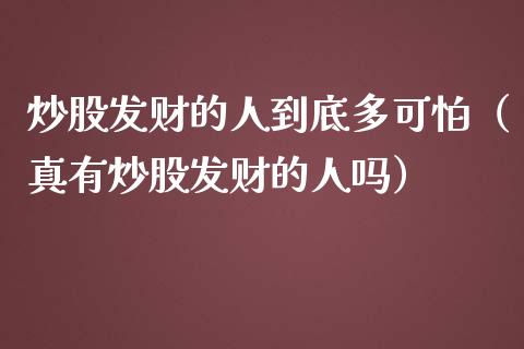 炒股发财的人到底多可怕（真有炒股发财的人吗）_https://www.xmqjcw.com_期货投资_第1张