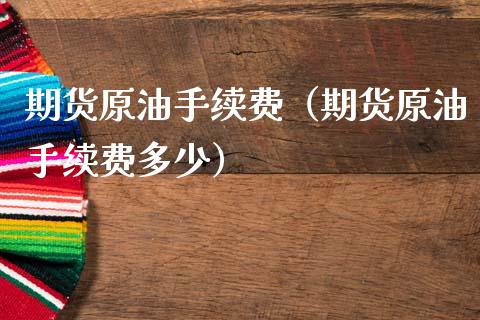 期货原油手续费（期货原油手续费多少）_https://www.xmqjcw.com_期货行情_第1张
