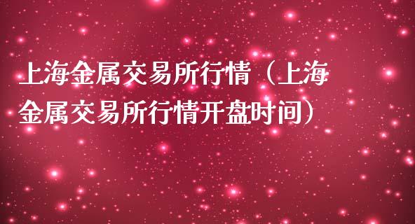上海金属交易所行情（上海金属交易所行情**时间）_https://www.xmqjcw.com_期货直播室_第1张