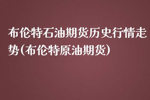 布伦特石油期货历史行情走势(布伦特原油期货)_https://www.xmqjcw.com_期货百科_第1张