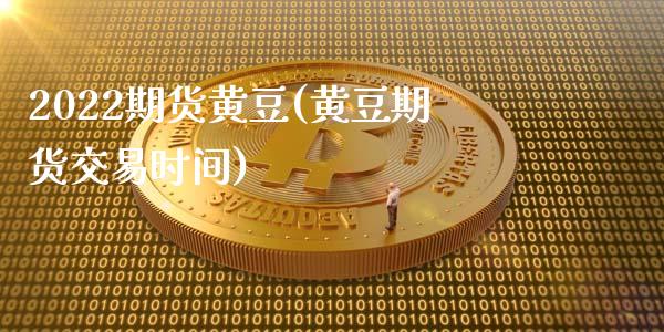 2022期货黄豆(黄豆期货交易时间)_期货百科_第1张_秦聚理财 2022期货黄豆(黄豆期货交易时间)_https://www.xmqjcw.com_期货百科_第1张
