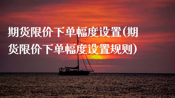 期货限价下单幅度设置(期货限价下单幅度设置规则)_https://www.xmqjcw.com_期货百科_第1张