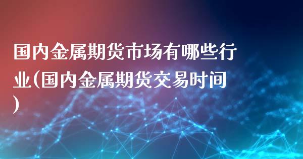 国内金属期货市场有哪些行业(国内金属期货交易时间)_https://www.xmqjcw.com_期货百科_第1张