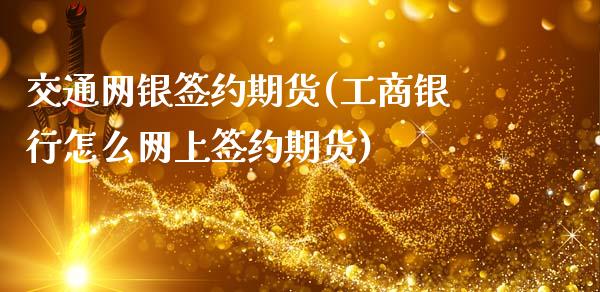 交通网银签约期货(工商银行怎么网上签约期货)_https://www.xmqjcw.com_股票投资_第1张