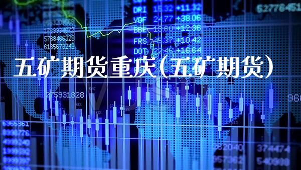 五矿期货重庆(五矿期货)_https://www.xmqjcw.com_期货投资_第1张