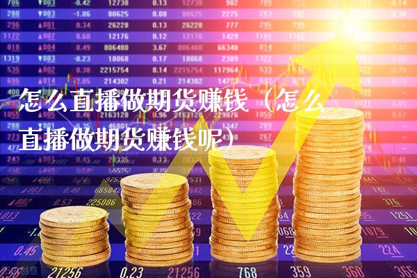 怎么直播做期货赚钱（怎么直播做期货赚钱呢）_https://www.xmqjcw.com_期货投资_第1张