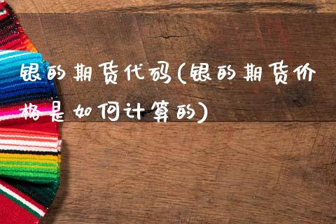 银的期货代码(银的期货价格是如何计算的)_https://www.xmqjcw.com_基金理财_第1张