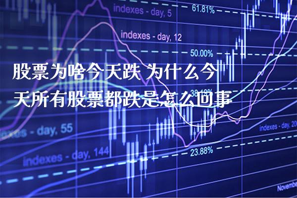 股票为啥今天跌 为什么今天所有股票都跌是怎么回事_https://www.xmqjcw.com_股票投资_第1张