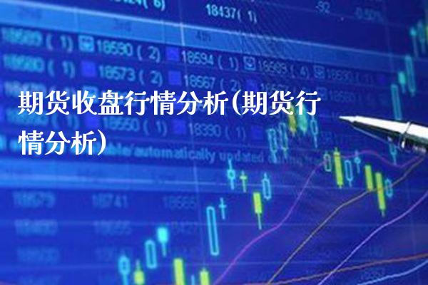 期货收盘行情分析(期货行情分析)_https://www.xmqjcw.com_股票投资_第1张