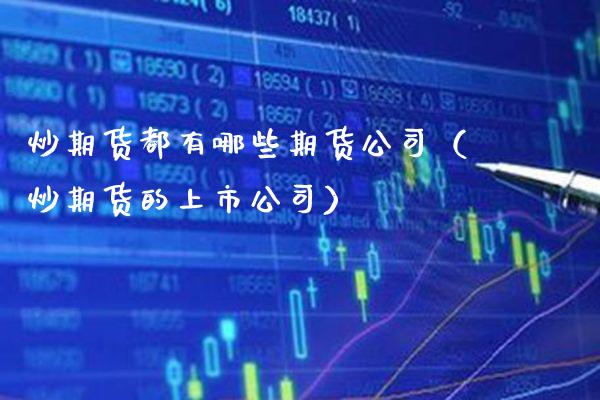 炒期货都有哪些期货公司（炒期货的上市公司）_https://www.xmqjcw.com_期货投资_第1张