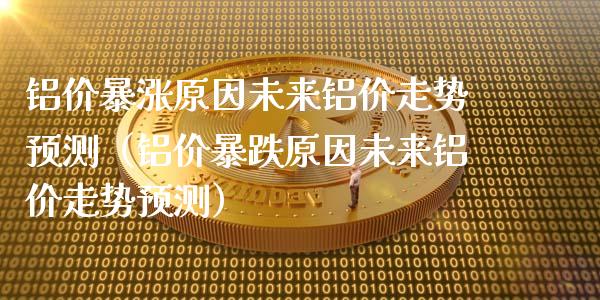 铝价暴涨原因未来铝价走势预测（铝价暴跌原因未来铝价走势预测）_https://www.xmqjcw.com_期货投资_第1张
