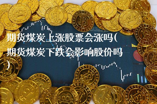 期货煤炭上涨股票会涨吗(期货煤炭下跌会影响股价吗)_https://www.xmqjcw.com_股票投资_第1张