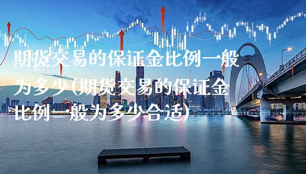期货交易的保证金比例一般为多少(期货交易的保证金比例一般为多少合适)_https://www.xmqjcw.com_期货投资_第1张