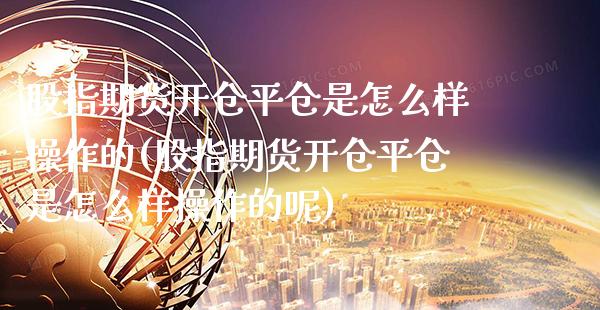 股指期货开仓平仓是怎么样操作的(股指期货开仓平仓是怎么样操作的呢)_https://www.xmqjcw.com_期货行情_第1张