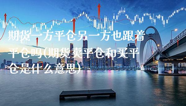 期货一方平仓另一方也跟着平仓吗(期货卖平仓和买平仓是什么意思)_https://www.xmqjcw.com_期货百科_第1张