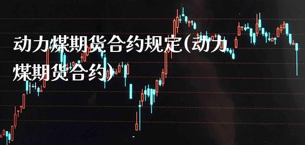 动力煤期货合约规定(动力煤期货合约)_https://www.xmqjcw.com_期货百科_第1张