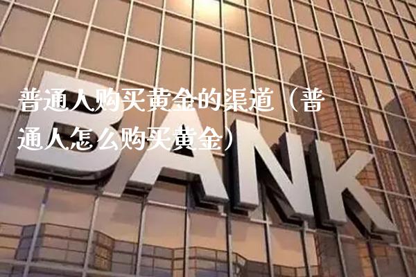 普通人购买黄金的渠道（普通人怎么购买黄金）_https://www.xmqjcw.com_期货投资_第1张