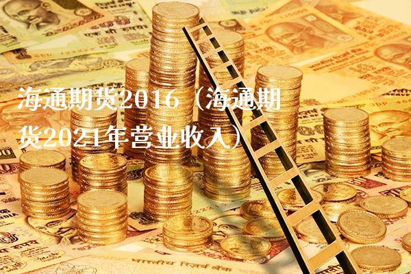 海通期货2016（海通期货2021年营业收入）_https://www.xmqjcw.com_期货投资_第1张