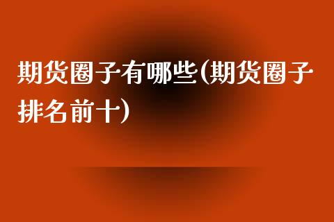 期货圈子有哪些(期货圈子排名前十)_https://www.xmqjcw.com_期货百科_第1张