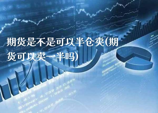 期货是不是可以半仓卖(期货可以卖一半吗)_https://www.xmqjcw.com_期货开户_第1张
