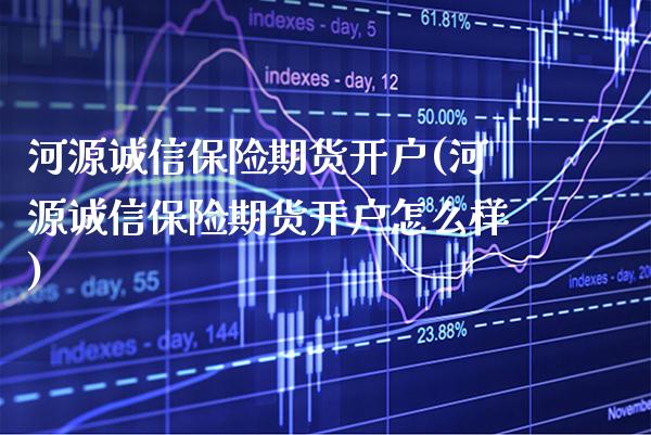 河源诚信保险期货开户(河源诚信保险期货开户怎么样)_https://www.xmqjcw.com_期货百科_第1张