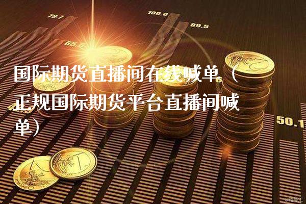国际期货直播间在线喊单（正规国际期货平台直播间喊单）_https://www.xmqjcw.com_期货直播室_第1张