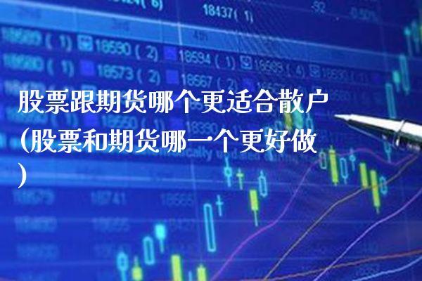 股票跟期货哪个更适合散户(股票和期货哪一个更好做)_https://www.xmqjcw.com_期货百科_第1张