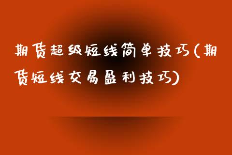 期货超级短线简单技巧(期货短线交易盈利技巧)_https://www.xmqjcw.com_期货百科_第1张