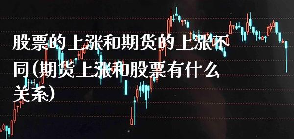 股票的上涨和期货的上涨不同(期货上涨和股票有什么关系)_https://www.xmqjcw.com_期货百科_第1张
