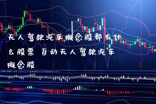 无人驾驶汽车概念股都有什么股票 自动无人驾驶汽车概念股_https://www.xmqjcw.com_股票投资_第1张
