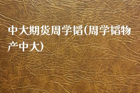 中大期货周学韬(周学韬物产中大)_https://www.xmqjcw.com_期货开户_第1张