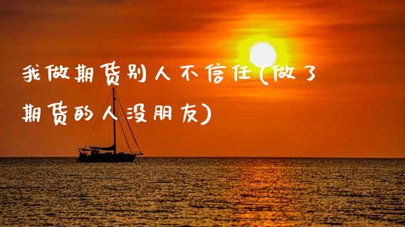 我做期货别人不信任(做了期货的人没朋友)_https://www.xmqjcw.com_股票投资_第1张