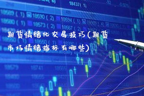期货情绪化交易技巧(期货市场情绪指标有哪些)_https://www.xmqjcw.com_期货百科_第1张