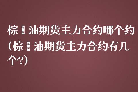棕榈油期货主力合约哪个约(棕榈油期货主力合约有几个?)_https://www.xmqjcw.com_期货投资_第1张