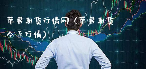 苹果期货行情网（苹果期货今天行情）_https://www.xmqjcw.com_期货直播室_第1张