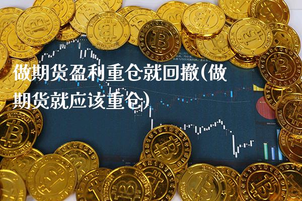 做期货盈利重仓就回撤(做期货就应该重仓)_https://www.xmqjcw.com_期货百科_第1张